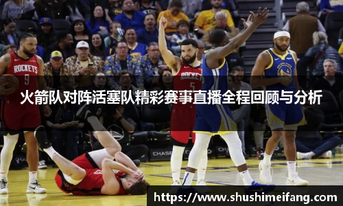 火箭队对阵活塞队精彩赛事直播全程回顾与分析
