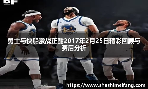 勇士与快船激战正酣2017年2月25日精彩回顾与赛后分析