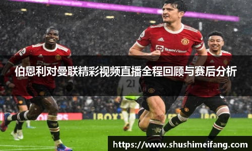 伯恩利对曼联精彩视频直播全程回顾与赛后分析
