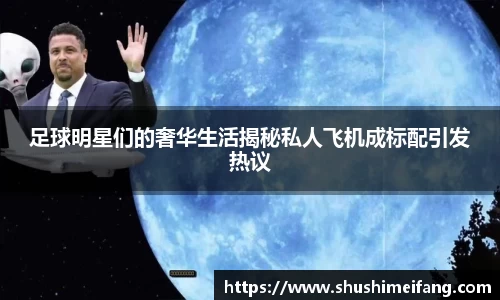 足球明星们的奢华生活揭秘私人飞机成标配引发热议