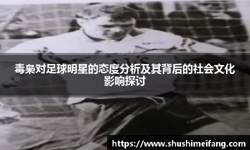 毒枭对足球明星的态度分析及其背后的社会文化影响探讨