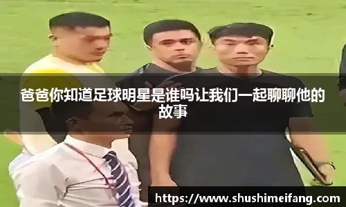 爸爸你知道足球明星是谁吗让我们一起聊聊他的故事