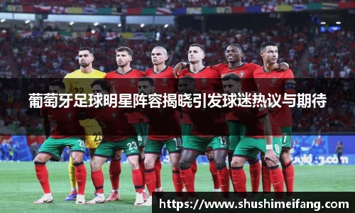 葡萄牙足球明星阵容揭晓引发球迷热议与期待